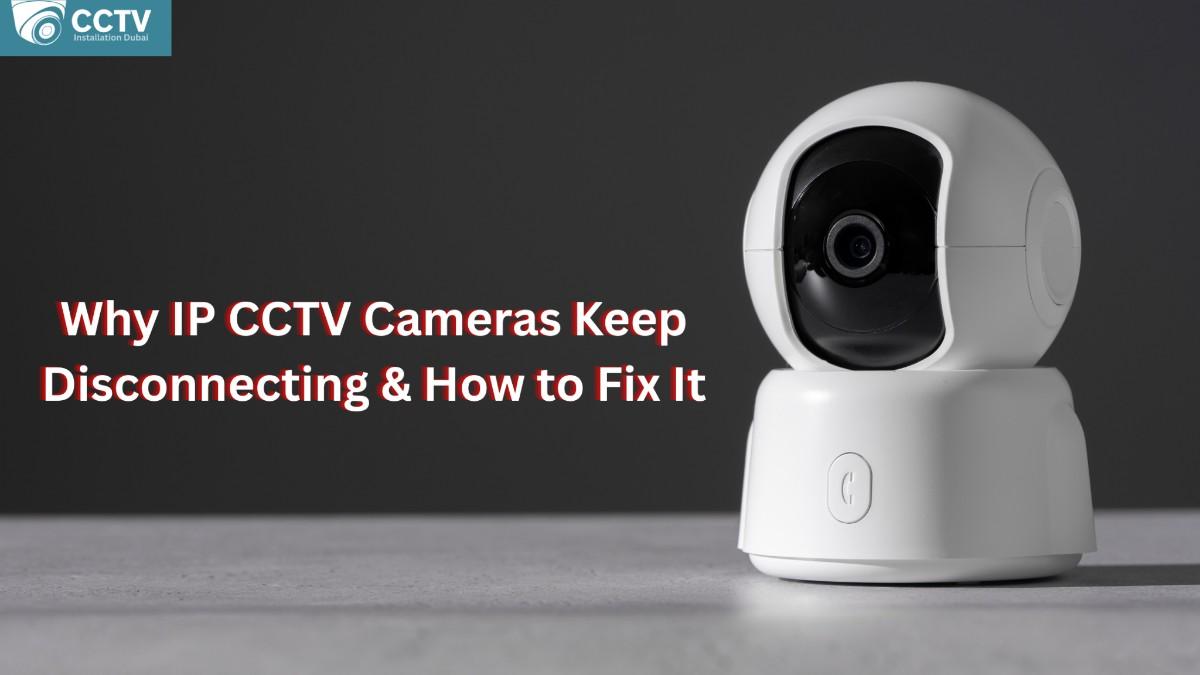 Why IP CCTV Cameras Keep Disconnecting from the Network & How to Fix It Perfectly.